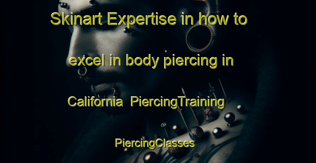 Skinart Expertise in how to excel in body piercing in California | PiercingTraining | PiercingClasses | SkinartTraining-United States