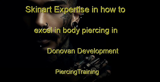 Skinart Expertise in how to excel in body piercing in Donovan Development | PiercingTraining | PiercingClasses | SkinartTraining-United States