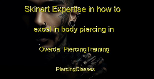 Skinart Expertise in how to excel in body piercing in Overda | PiercingTraining | PiercingClasses | SkinartTraining-United States