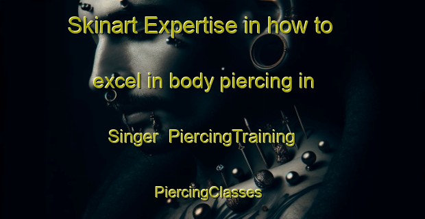 Skinart Expertise in how to excel in body piercing in Singer | PiercingTraining | PiercingClasses | SkinartTraining-United States
