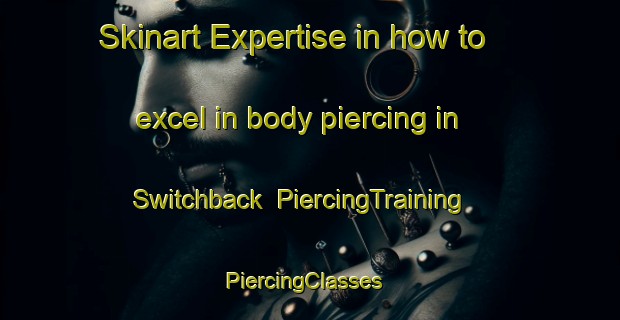 Skinart Expertise in how to excel in body piercing in Switchback | PiercingTraining | PiercingClasses | SkinartTraining-United States