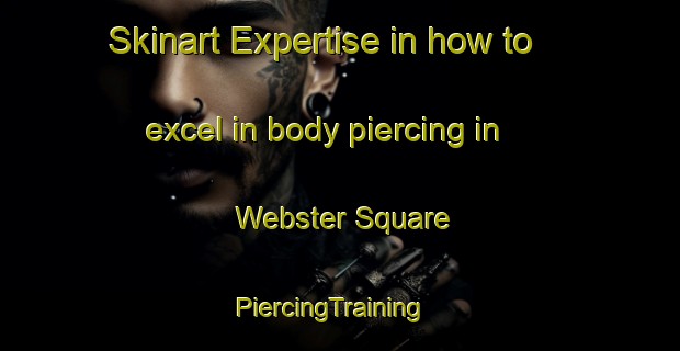 Skinart Expertise in how to excel in body piercing in Webster Square | PiercingTraining | PiercingClasses | SkinartTraining-United States