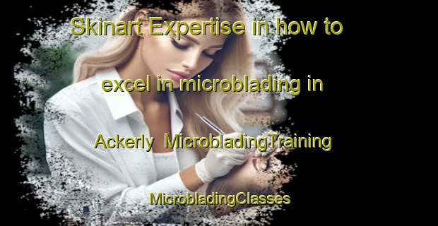 Skinart Expertise in how to excel in microblading in Ackerly | #MicrobladingTraining #MicrobladingClasses #SkinartTraining-United States