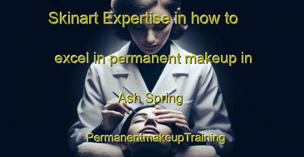 Skinart Expertise in how to excel in permanent makeup in Ash Spring | PermanentmakeupTraining | PermanentmakeupClasses | SkinartTraining-United States