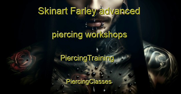 Skinart Farley advanced piercing workshops | PiercingTraining | PiercingClasses | SkinartTraining-United States
