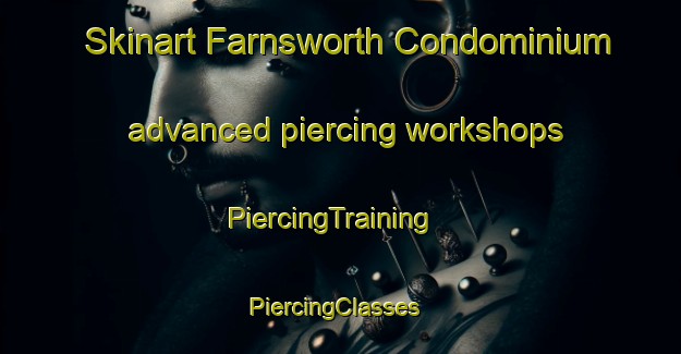 Skinart Farnsworth Condominium advanced piercing workshops | PiercingTraining | PiercingClasses | SkinartTraining-United States