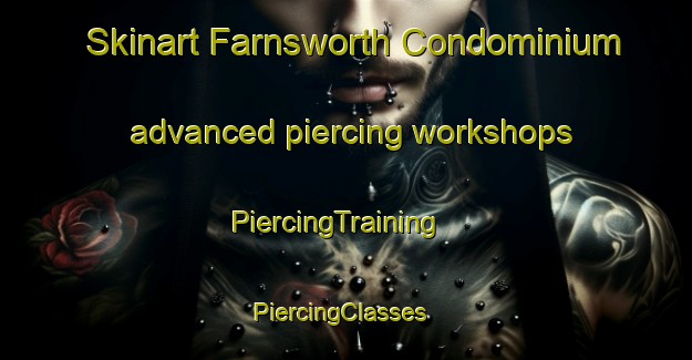 Skinart Farnsworth Condominium advanced piercing workshops | PiercingTraining | PiercingClasses | SkinartTraining-United States
