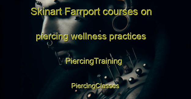 Skinart Farrport courses on piercing wellness practices | #PiercingTraining #PiercingClasses #SkinartTraining-United States