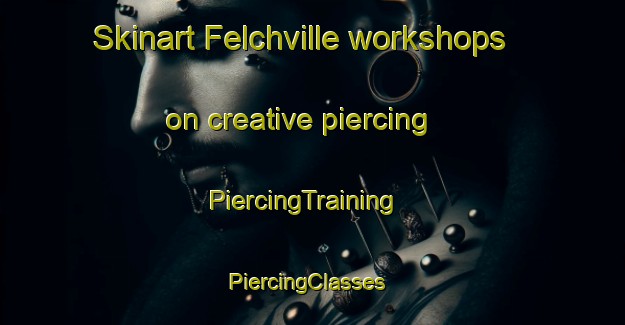 Skinart Felchville workshops on creative piercing | PiercingTraining | PiercingClasses | SkinartTraining-United States