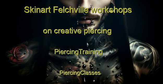 Skinart Felchville workshops on creative piercing | PiercingTraining | PiercingClasses | SkinartTraining-United States
