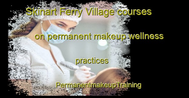 Skinart Ferry Village courses on permanent makeup wellness practices | #PermanentmakeupTraining #PermanentmakeupClasses #SkinartTraining-United States