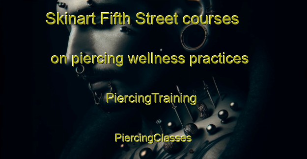 Skinart Fifth Street courses on piercing wellness practices | #PiercingTraining #PiercingClasses #SkinartTraining-United States