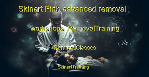 Skinart Firth advanced removal workshops | RemovalTraining | RemovalClasses | SkinartTraining-United States