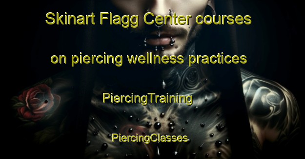 Skinart Flagg Center courses on piercing wellness practices | PiercingTraining | PiercingClasses | SkinartTraining-United States