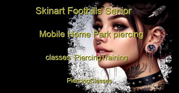 Skinart Foothills Senior Mobile Home Park piercing classes | #PiercingTraining #PiercingClasses #SkinartTraining-United States