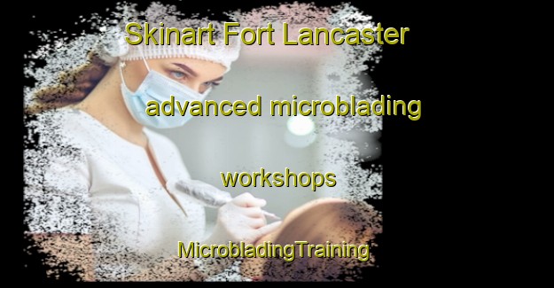 Skinart Fort Lancaster advanced microblading workshops | #MicrobladingTraining #MicrobladingClasses #SkinartTraining-United States