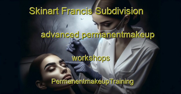 Skinart Francis Subdivision advanced permanentmakeup workshops | PermanentmakeupTraining | PermanentmakeupClasses | SkinartTraining-United States