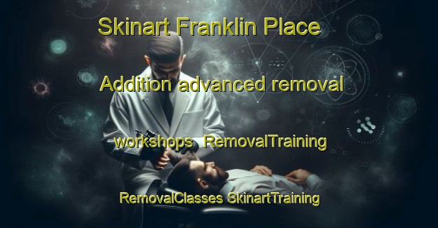 Skinart Franklin Place Addition advanced removal workshops | #RemovalTraining #RemovalClasses #SkinartTraining-United States