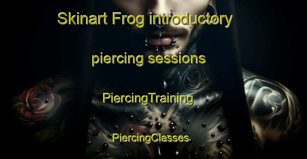 Skinart Frog introductory piercing sessions | PiercingTraining | PiercingClasses | SkinartTraining-United States
