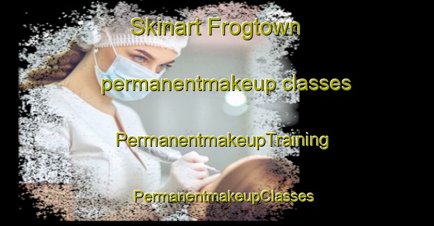 Skinart Frogtown permanentmakeup classes | PermanentmakeupTraining | PermanentmakeupClasses | SkinartTraining-United States