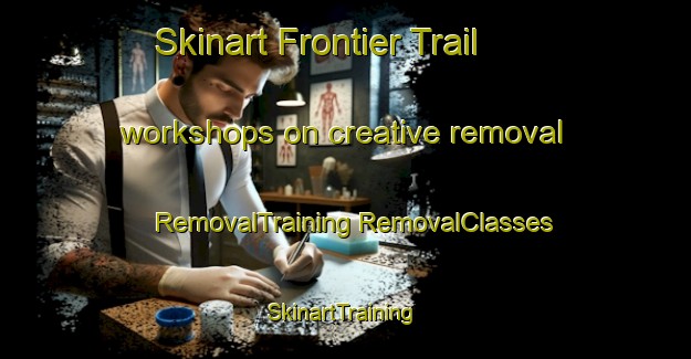 Skinart Frontier Trail workshops on creative removal | #RemovalTraining #RemovalClasses #SkinartTraining-United States