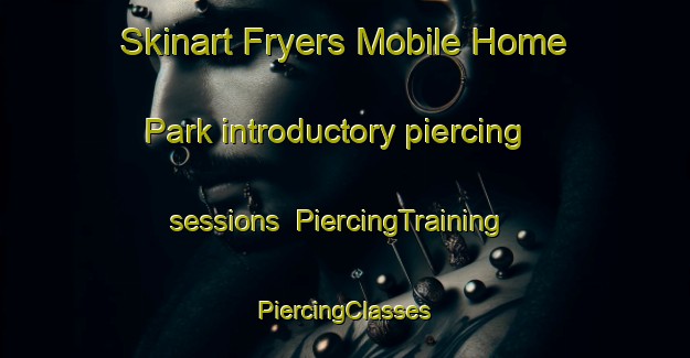 Skinart Fryers Mobile Home Park introductory piercing sessions | #PiercingTraining #PiercingClasses #SkinartTraining-United States