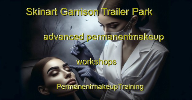 Skinart Garrison Trailer Park advanced permanentmakeup workshops | #PermanentmakeupTraining #PermanentmakeupClasses #SkinartTraining-United States