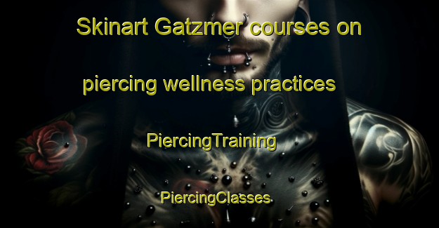 Skinart Gatzmer courses on piercing wellness practices | PiercingTraining | PiercingClasses | SkinartTraining-United States
