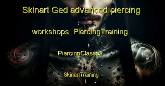 Skinart Ged advanced piercing workshops | PiercingTraining | PiercingClasses | SkinartTraining-United States
