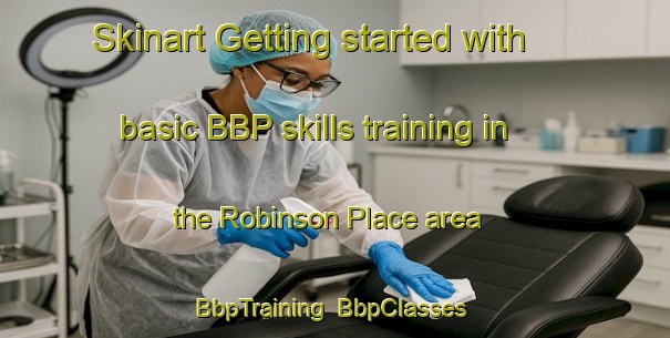 Skinart Getting started with basic BBP skills training in the Robinson Place area | BbpTraining | BbpClasses | SkinartTraining-United States