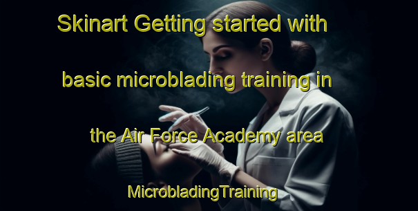 Skinart Getting started with basic microblading training in the Air Force Academy area | MicrobladingTraining | MicrobladingClasses | SkinartTraining-United States