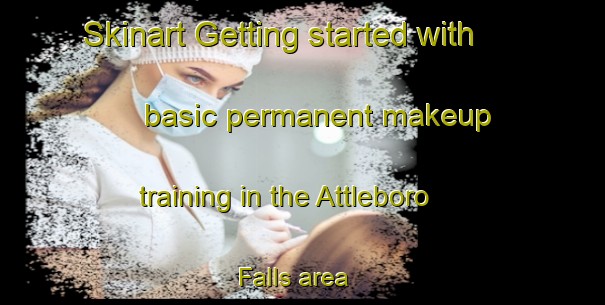 Skinart Getting started with basic permanent makeup training in the Attleboro Falls area | PermanentmakeupTraining | PermanentmakeupClasses | SkinartTraining-United States