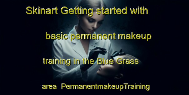 Skinart Getting started with basic permanent makeup training in the Blue Grass area | PermanentmakeupTraining | PermanentmakeupClasses | SkinartTraining-United States