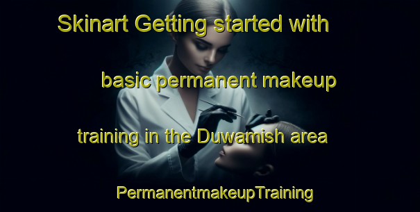 Skinart Getting started with basic permanent makeup training in the Duwamish area | PermanentmakeupTraining | PermanentmakeupClasses | SkinartTraining-United States