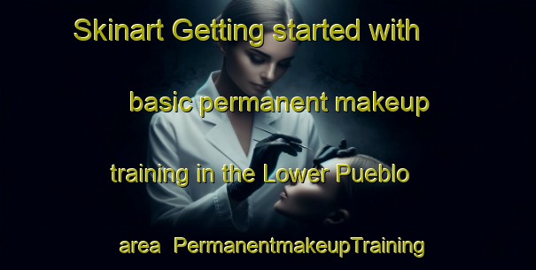 Skinart Getting started with basic permanent makeup training in the Lower Pueblo area | PermanentmakeupTraining | PermanentmakeupClasses | SkinartTraining-United States