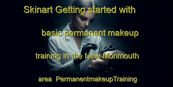 Skinart Getting started with basic permanent makeup training in the New Monmouth area | PermanentmakeupTraining | PermanentmakeupClasses | SkinartTraining-United States