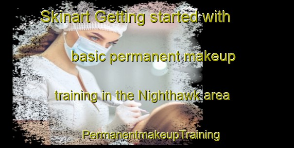 Skinart Getting started with basic permanent makeup training in the Nighthawk area | PermanentmakeupTraining | PermanentmakeupClasses | SkinartTraining-United States