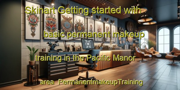 Skinart Getting started with basic permanent makeup training in the Pacific Manor area | PermanentmakeupTraining | PermanentmakeupClasses | SkinartTraining-United States