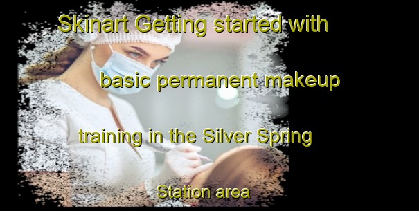 Skinart Getting started with basic permanent makeup training in the Silver Spring Station area | PermanentmakeupTraining | PermanentmakeupClasses | SkinartTraining-United States
