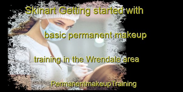 Skinart Getting started with basic permanent makeup training in the Wrendale area | PermanentmakeupTraining | PermanentmakeupClasses | SkinartTraining-United States