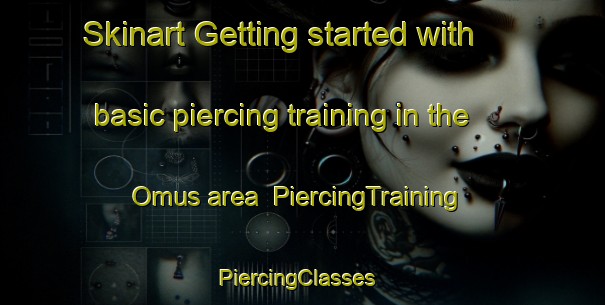 Skinart Getting started with basic piercing training in the Omus area | PiercingTraining | PiercingClasses | SkinartTraining-United States