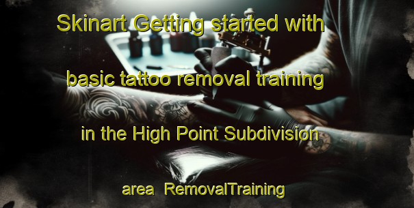 Skinart Getting started with basic tattoo removal training in the High Point Subdivision area | RemovalTraining | RemovalClasses | SkinartTraining-United States