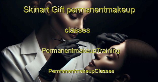 Skinart Gift permanentmakeup classes | PermanentmakeupTraining | PermanentmakeupClasses | SkinartTraining-United States