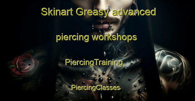 Skinart Greasy advanced piercing workshops | PiercingTraining | PiercingClasses | SkinartTraining-United States