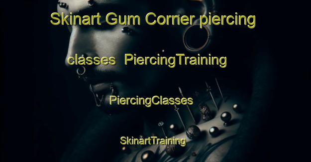 Skinart Gum Corner piercing classes | PiercingTraining | PiercingClasses | SkinartTraining-United States