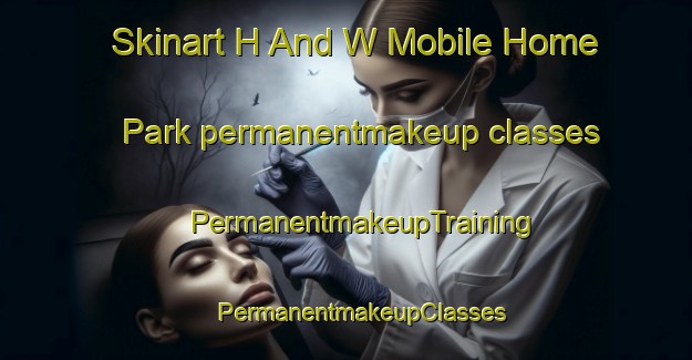 Skinart H And W Mobile Home Park permanentmakeup classes | #PermanentmakeupTraining #PermanentmakeupClasses #SkinartTraining-United States