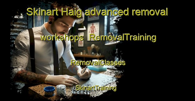 Skinart Haig advanced removal workshops | RemovalTraining | RemovalClasses | SkinartTraining-United States