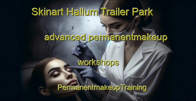 Skinart Hallum Trailer Park advanced permanentmakeup workshops | #PermanentmakeupTraining #PermanentmakeupClasses #SkinartTraining-United States