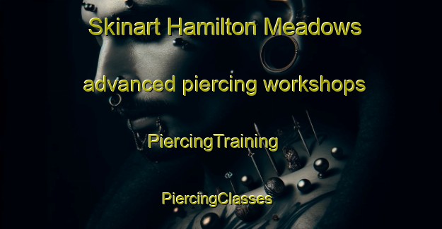 Skinart Hamilton Meadows advanced piercing workshops | PiercingTraining | PiercingClasses | SkinartTraining-United States