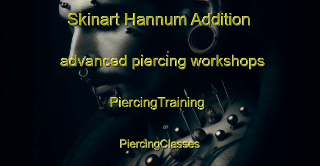 Skinart Hannum Addition advanced piercing workshops | #PiercingTraining #PiercingClasses #SkinartTraining-United States